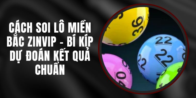 Cách Soi Lô Miền Bắc Zinvip - Bí Kíp Dự Đoán Kết Quả Chuẩn