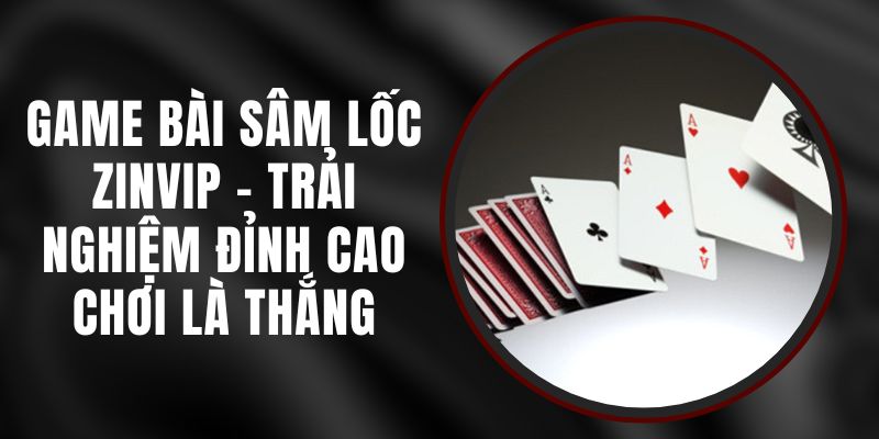 Game Bài Sâm Lốc Zinvip - Trải Nghiệm Đỉnh Cao Chơi Là Thắng