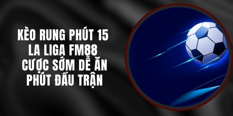 Kèo Rung Phút 15 La Liga FM88 - Cược Sớm Dễ Ăn Phút Đầu Trận