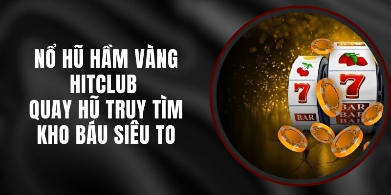 Nổ Hũ Hầm Vàng Hitclub - Quay Hũ Truy Tìm Kho Báu Siêu To