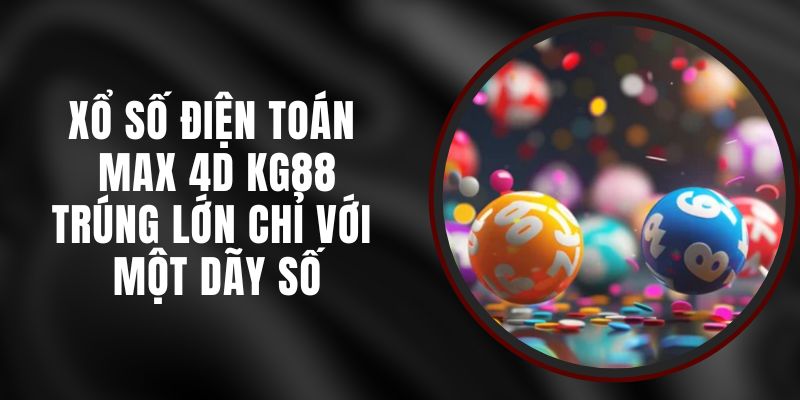 Xổ Số Điện Toán Max 4D KG88 – Trúng Lớn Chỉ Với Một Dãy Số